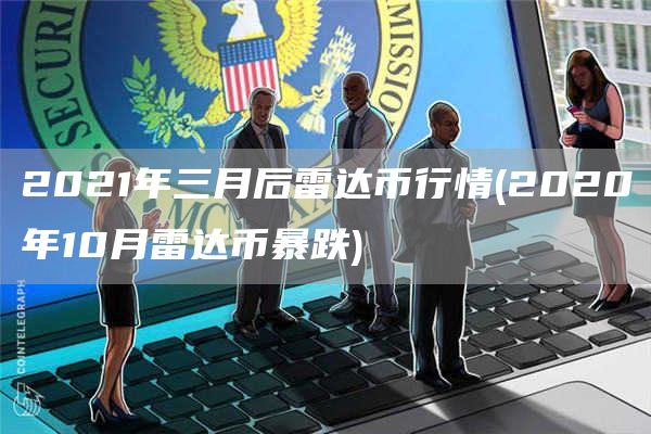 2021年三月后雷达币行情 - 2020年10月雷达币暴跌